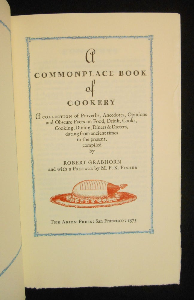 Item #22060801 A Commonplace Book of Cookery; A Collection of Proverbs, Anecdotes, Opinions and Obscure Facts on Food, Drink, Cooks, Cooking, Dining, Diners & Dieters, dating from ancient times to the present. Robert Grabhorn, M. F. K. Fisher, Preface.