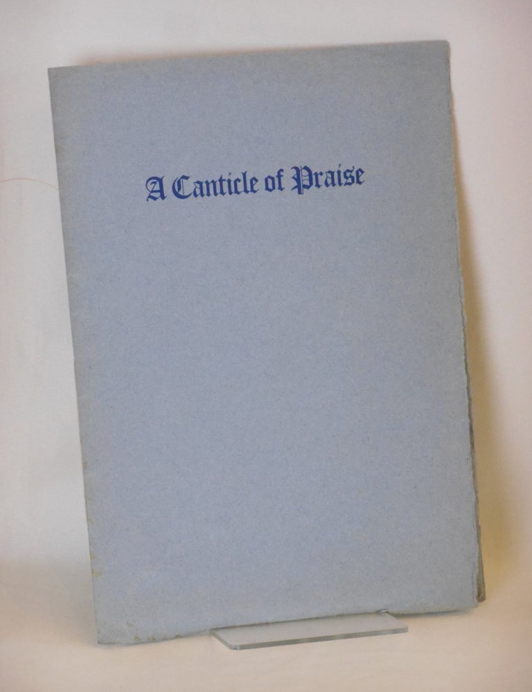 Item #SB3273 A Canticle of Praise; First Delivered in the Greek Theatre at the University of California, Berkeley, Sunday, December First and now Imprinted for the Joy of the Making by John Henry Nash. Witter Bynner, Lawrence B. Haste.